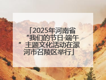 2025年河南省“我们的节日·端午”主题文化活动在漯河市召陵区举行