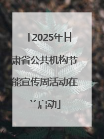 2025年甘肃省公共机构节能宣传周活动在兰启动