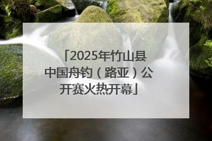 2025年竹山县中国舟钓（路亚）公开赛火热开幕