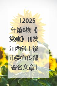 2025年第6期《党建》刊发江西省上饶市委宣传部署名文章