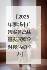 2025年聊城市广告服务高质量发展媒企对接活动举办