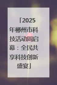 2025年郴州市科技活动周启幕：全民共享科技创新盛宴