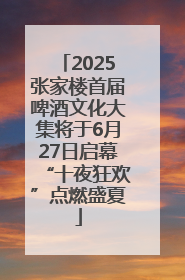 2025张家楼首届啤酒文化大集将于6月27日启幕“十夜狂欢”点燃盛夏