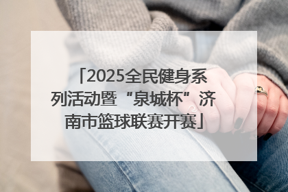 2025全民健身系列活动暨“泉城杯”济南市篮球联赛开赛