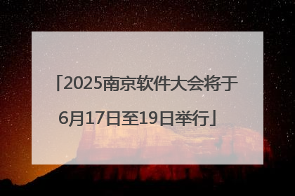 2025南京软件大会将于6月17日至19日举行