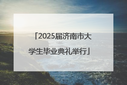 2025届济南市大学生毕业典礼举行