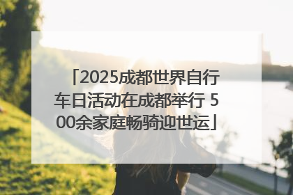 2025成都世界自行车日活动在成都举行 500余家庭畅骑迎世运