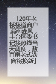 20年老楼楼道窗户漏雨灌风，丰台区委书记接热线当天调度，数百扇老式铁窗将换新