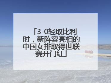 3-0轻取比利时，新阵容亮相的中国女排取得世联赛开门红