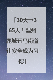 30天→365天！温州鹿城五马街道让安全成为习惯