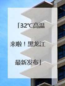 32℃高温来啦！黑龙江最新发布