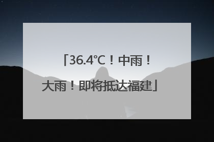 36.4℃！中雨！大雨！即将抵达福建
