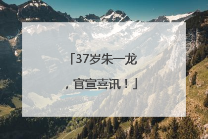 37岁朱一龙，官宣喜讯！