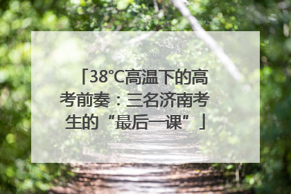 38℃高温下的高考前奏：三名济南考生的“最后一课”
