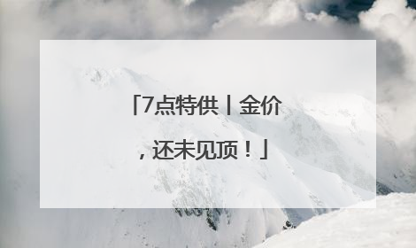 7点特供丨金价，还未见顶！