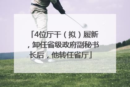 4位厅干（拟）履新，卸任省级政府副秘书长后，他转任省厅