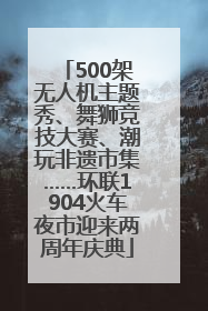 500架无人机主题秀、舞狮竞技大赛、潮玩非遗市集……环联1904火车夜市迎来两周年庆典