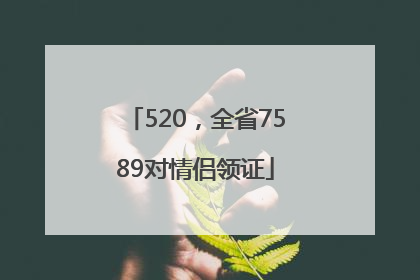 520，全省7589对情侣领证