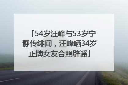54岁汪峰与53岁宁静传绯闻，汪峰晒34岁正牌女友合照辟谣