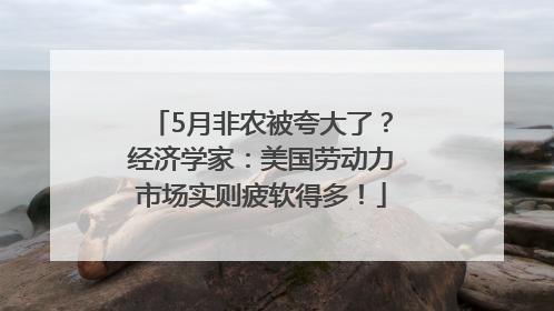 5月非农被夸大了？经济学家：美国劳动力市场实则疲软得多！