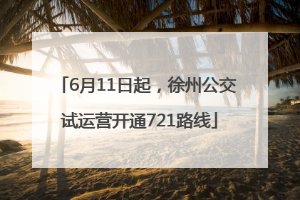 6月11日起，徐州公交试运营开通721路线