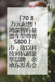 70.8万元起售！鸿蒙智行最贵车型尊界S800上市，欲以科技对抗超豪华品牌，余承东发布会未提及迈巴赫