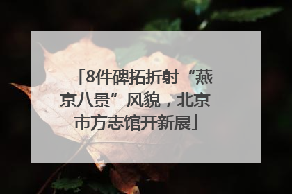 8件碑拓折射“燕京八景”风貌，北京市方志馆开新展