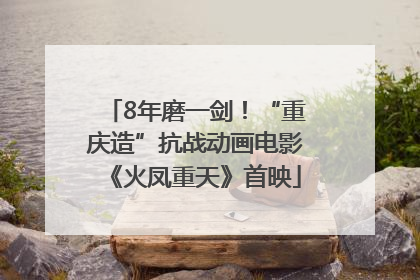 8年磨一剑！“重庆造”抗战动画电影《火凤重天》首映