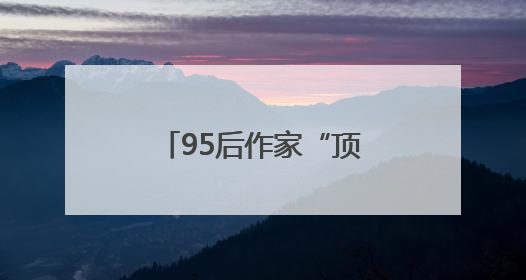 95后作家“顶峰相见”，《志怪书》《御兽飞升》获黄山征文大奖