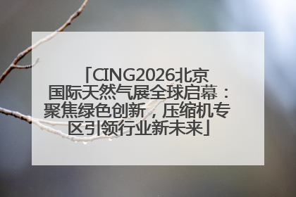 CING2026北京国际天然气展全球启幕：聚焦绿色创新，压缩机专区引领行业新未来