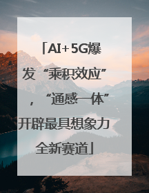 AI+5G爆发“乘积效应”，“通感一体”开辟最具想象力全新赛道