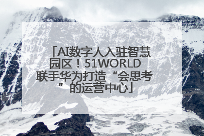 AI数字人入驻智慧园区！51WORLD联手华为打造“会思考”的运营中心