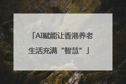 AI赋能让香港养老生活充满“智慧”