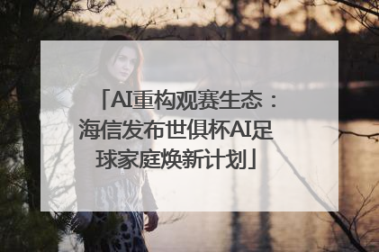 AI重构观赛生态：海信发布世俱杯AI足球家庭焕新计划