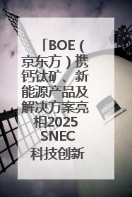 BOE（京东方）携钙钛矿、新能源产品及解决方案亮相2025 SNEC 科技创新赋能行业绿色发展