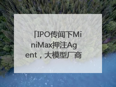 IPO传闻下MiniMax押注Agent，大模型厂商的商业化突围战？
