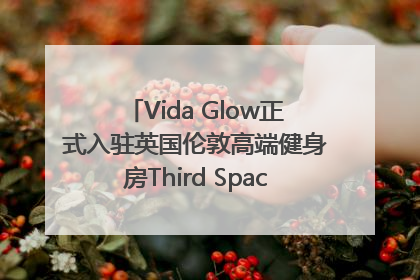 Vida Glow正式入驻英国伦敦高端健身房Third Space，携手共创高品质健康美丽生活哲学